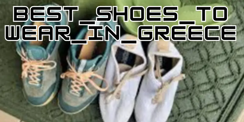 Best Shoes to Wear in Greece